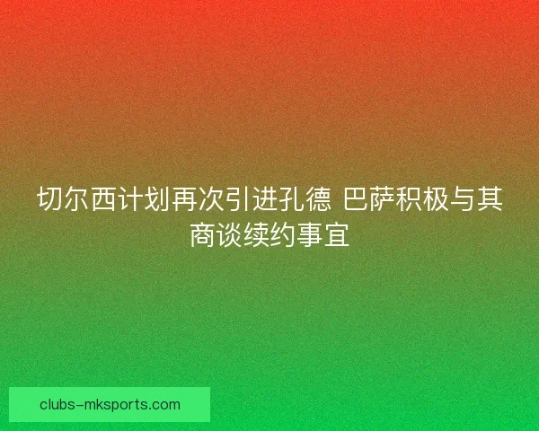 切尔西计划再次引进孔德 巴萨积极与其商谈续约事宜